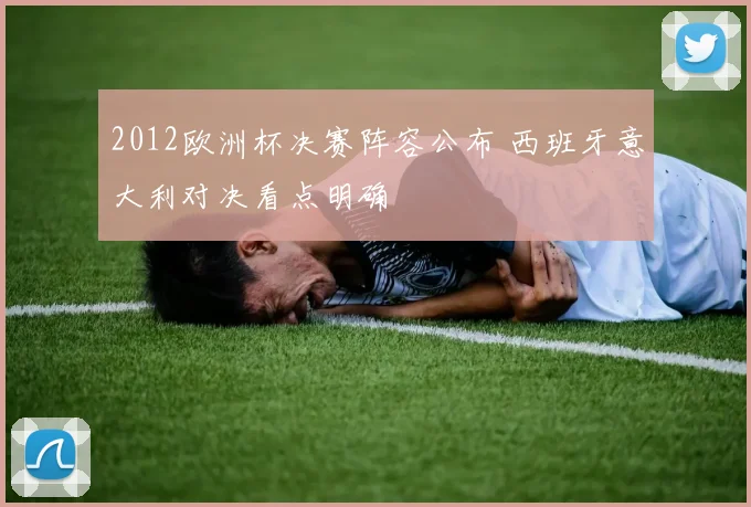 2012欧洲杯决赛阵容公布 西班牙意大利对决看点明确
