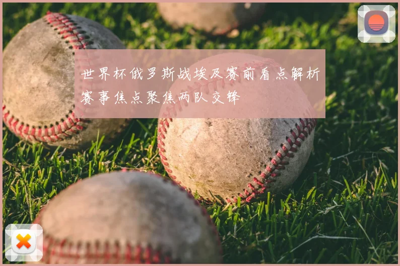 世界杯俄罗斯战埃及赛前看点解析赛事焦点聚焦两队交锋