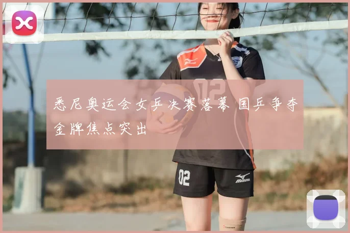 悉尼奥运会女乒决赛落幕 国乒争夺金牌焦点突出