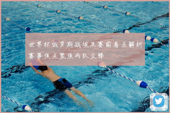 世界杯俄罗斯战埃及赛前看点解析赛事焦点聚焦两队交锋