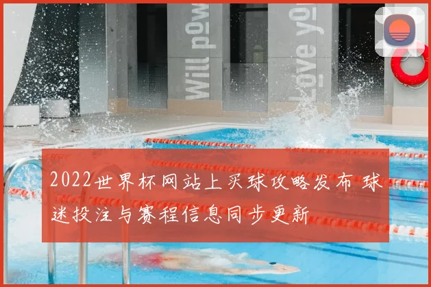 2022世界杯网站上买球攻略发布 球迷投注与赛程信息同步更新